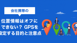 会社携帯の位置情報（GPS）はオフにできない？取得の目的と注意点