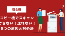 複合機（コピー機）でスキャンできない！送れない！8つの原因と対処法