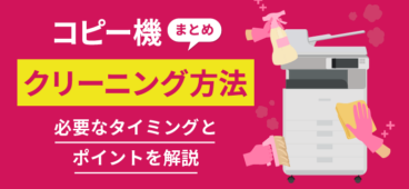 【保存版】コピー機のクリーニング方法と手順！必要なタイミングも解説