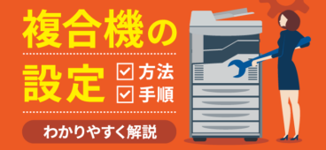 複合機（コピー機）の設定方法｜ネットワーク・FAX・印刷設定を徹底解説