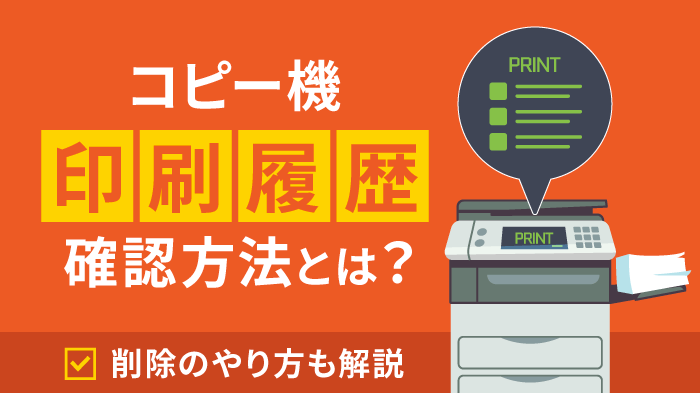 【保存版】コピー機の印刷履歴の確認方法まとめ！削除の方法も解説