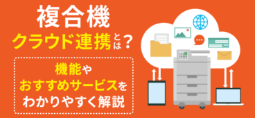 複合機のクラウド連携とは？機能・メリット・おすすめサービスを解説