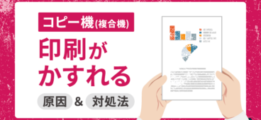 コピー機（複合機）の印刷がかすれる・ぼやける原因と対処法を解説