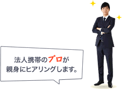 法人携帯のプロが親身にヒアリングします