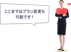 ここまではプラン変更も可能です!
