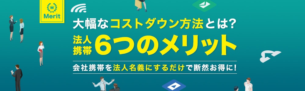 法人携帯6つのメリット | 会社携帯を法人名義にするだけで断然お得に!
