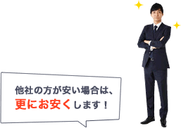 他社の方が安い場合は、 更にお安くします!