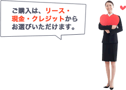 ご購入は、リース・現金・クレジットからお選びいただけます。