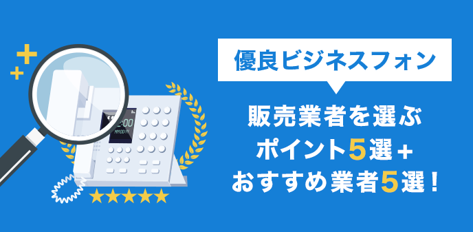 優良ビジネスフォン販売業者を選ぶポイント5選 おすすめ業者5選