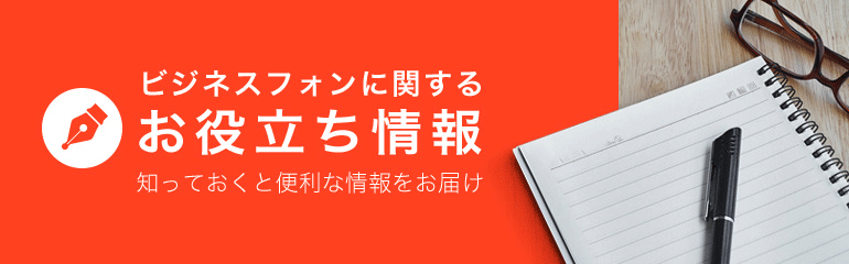 知っておくと便利な情報をお届け ビジネスフォンお役立ち情報