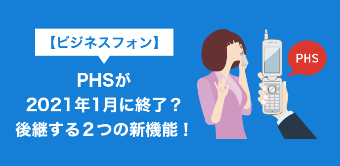 ビジネスフォン】PHSが2021年1月に終了？後継する２つの新機能！