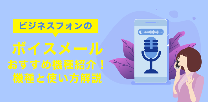 ビジネスフォンのボイスメールおすすめ機種紹介 機種と使い方解説