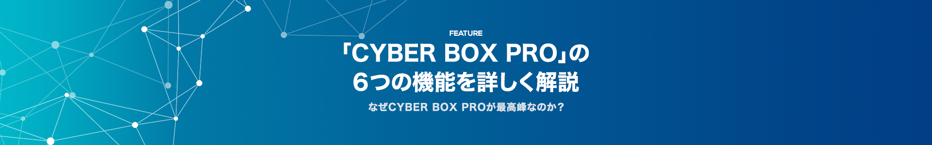 「CYBER BOX PRO」の６つの機能を詳しく解説 なぜCYBER BOX PROが最高峰なのか？