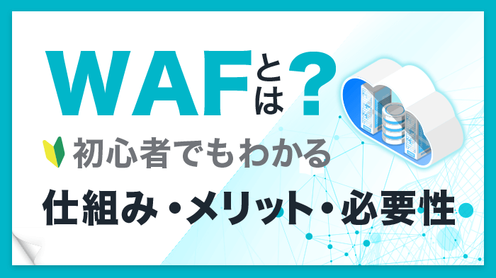 WAFとは？仕組みや導入メリットを初心者にも分かりやすく解説！