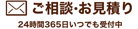 ご相談・お見積もりは24時間365日いつでも受付中
