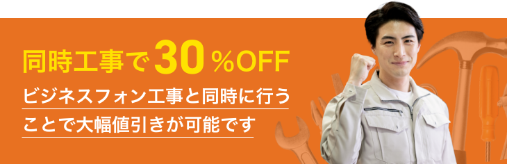 同時工事で30％OFF ビジネスフォン工事と同時に行うことで大幅値引きが可能です