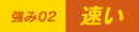 強み02 | 早い