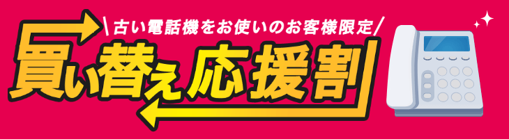 買い替え応援割｜古い電話機をお使いの方限定！30台までなら何台でも一律9,800円