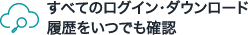 すべてのログイン・ダウンロード履歴をいつでも確認