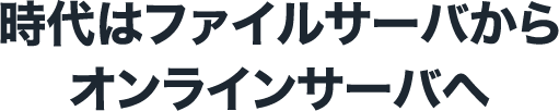 時代はファイルサーバからオンラインサーバへ