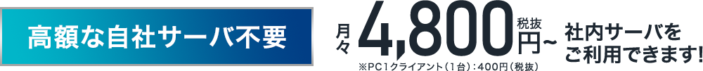 高額な自社サーバ不要月々4,800円（税込）〜 社内サーバをご利用できます!