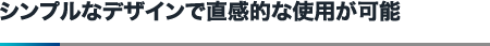 シンプルなデザインで直感的な使用が可能