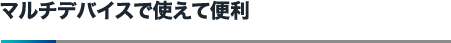 マルチデバイスで使えて便利