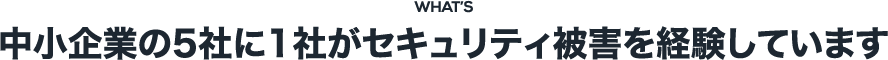 中小企業の5社に1社がセキュリティ被害を経験しています