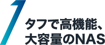 1 タフで高機能、大容量のNAS