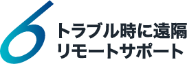 6 トラブル時に遠隔リモートサポート