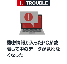 1 機密情報が入ったPCが故障して中のデータが見れなくなった