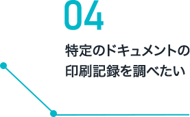 04 特定のドキュメントの印刷記録を調べたい