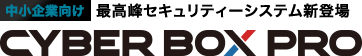 中小企業向け最高峰セキュリティーシステム新登場 CYBER BOX PRO