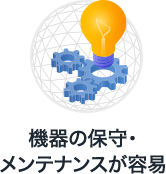 機器の保守・メンテナンスが容易
