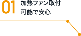 01 加熱ファン取付可能で安心