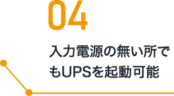 04 入力電源の無い所でもUPSを起動可能