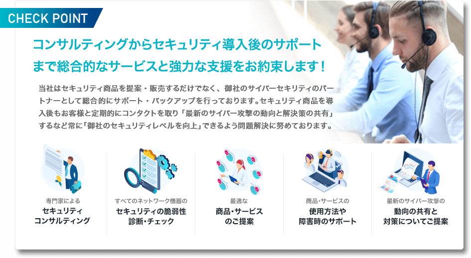 コンサルティングからセキュリティ導入後のサポートまで総合的なサービスと強力な支援をお約束します！