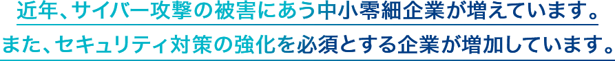 近年、サイバー攻撃の被害にあう中小零細企業が増えています。また、セキュリティ対策の強化を必須とする企業が増加しています。