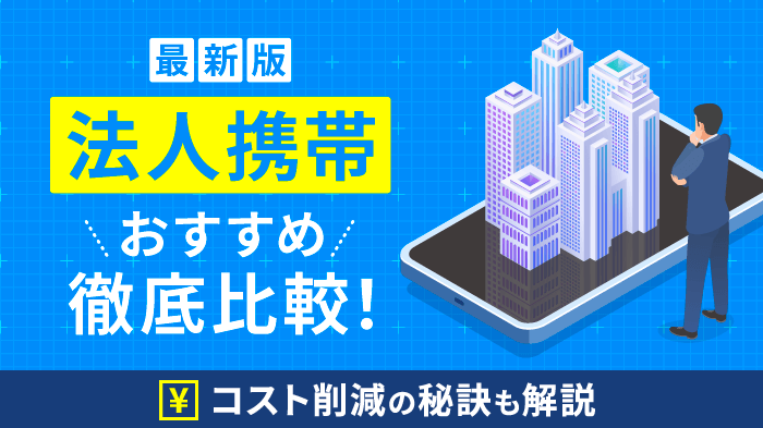 法人携帯おすすめ4社比較！コスト削減・格安で契約する方法【最新】