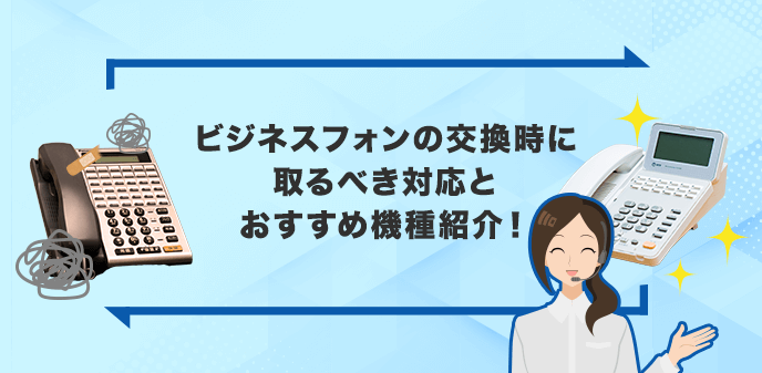 電話機・ビジネスフォンの交換時に取るべき対応とおすすめ機種紹介