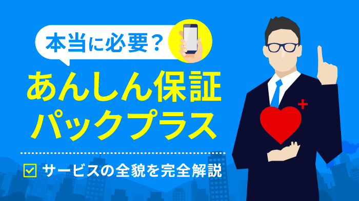 あんしん保証パックプラスを解説！内容・料金・必要な人まとめ【最新】