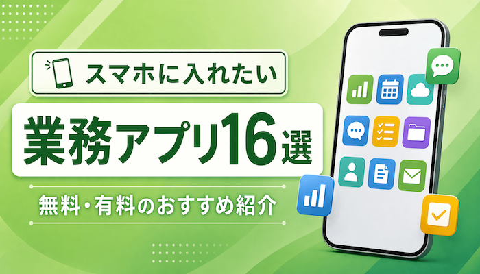 【決定版】スマホに入れたい業務アプリ16選｜無料・有料のおすすめ紹介