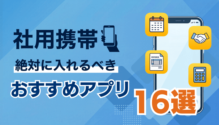 【決定版】スマホに入れたい業務アプリ16選｜無料・有料のおすすめ紹介