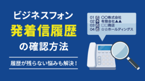 ビジネスフォンでの発着信履歴の確認方法｜履歴が残らない原因は？