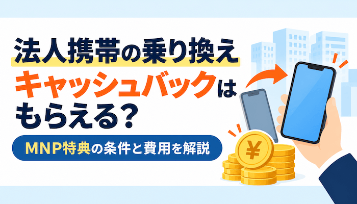法人携帯の乗り換えでキャッシュバックはもらえる？MNP特典の条件と費用を解説