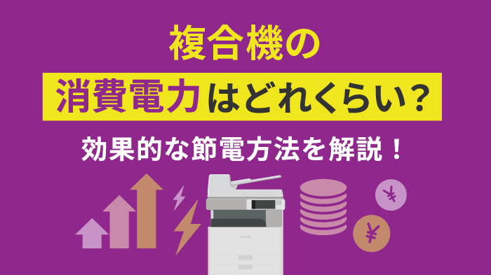 複合機の消費電力はどれくらい？効果的な5つの節電方法を解説