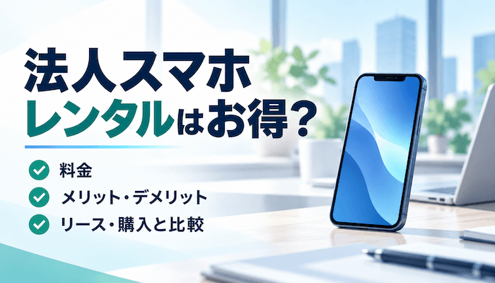 法人スマホレンタルはお得？メリット・デメリットと料金比較【2026年最新】