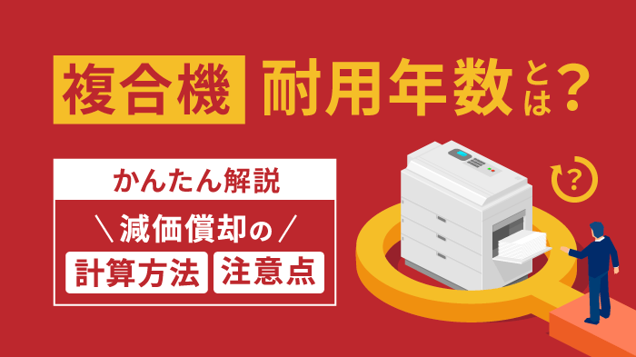 複合機・コピー機の耐用年数は何年？減価償却の計算方法も解説