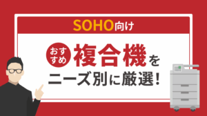 SOHO（小規模オフィス）向けのおすすめ複合機9選！ニーズ別に徹底紹介