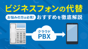 ビジネスフォンの代替・代用にはクラウドPBXがおすすめ！